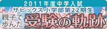 2011年度中学入試/サピックス小学部第22期生 親子で歩んだ 受験の軌跡