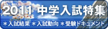 2011 中学入試特集 ＊入試結果 ＊入試動向 ＊受験ドキュメント