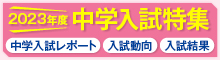 2023年度中学入試特集 ＊入試結果 ＊入試動向 ＊受験ドキュメント