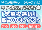 「そこが知りたい!」早めの絞り込みが合格の鍵 「志望校選び」四つのポイント
