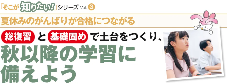 そこが知りたい 総復習と基礎固めで土台をつくり、秋以降の学習に備えよう