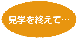 見学を終えて…