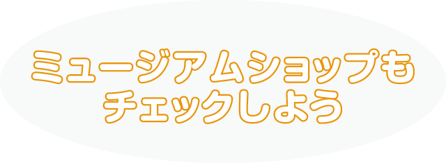 ミュージアムショップもチェックしよう
