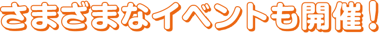 さまざまなイベントも開催！