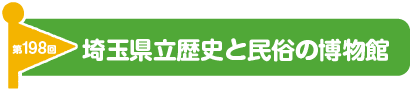 第198回 埼玉県立歴史と民俗の博物館