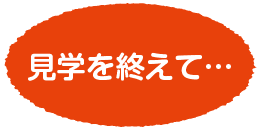 見学を終えて…