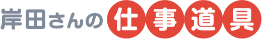 岸田さんの仕事道具
