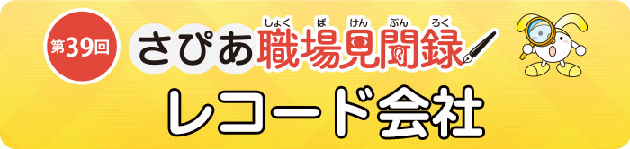 さぴあ職場見聞録 第39回/レコード会社