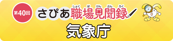 さぴあ職場見聞録 第40回/気象庁