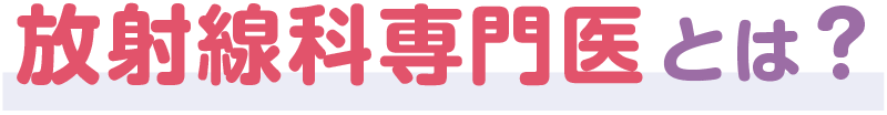 放射線科専門医とは?