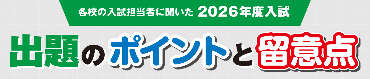 各校の入試担当者に聞いた 「2026年度入試」出題のポイントと留意点／約150校の情報を大公開